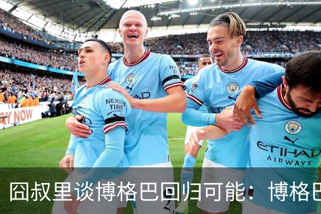 囧叔里谈博格巴回归可能：博格巴是谁？我不认识