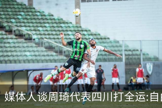 媒体人谈周琦代表四川打全运:自由身 价高者得