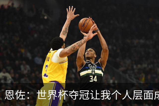 恩佐：世界杯夺冠让我个人层面成长很多 决赛马丁内斯拯救了我们